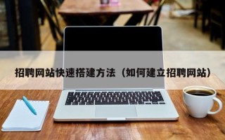 滁州招聘网站快速搭建方法（如何建立招聘网站）