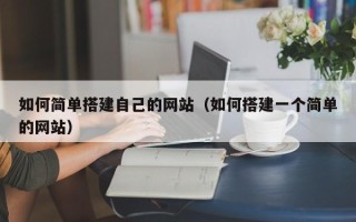 滁州如何简单搭建自己的网站（如何搭建一个简单的网站）