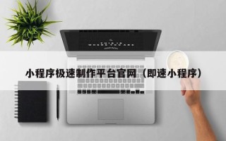 滁州小程序极速制作平台官网（即速小程序）