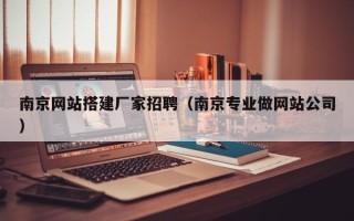 滁州南京网站搭建厂家招聘（南京专业做网站公司）