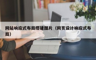 滁州网站响应式布局搭建图片（网页设计响应式布局）