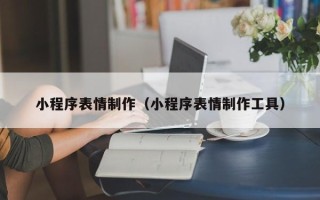 滁州小程序表情制作（小程序表情制作工具）