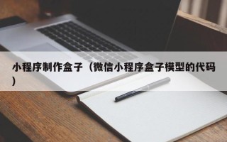 滁州小程序制作盒子（微信小程序盒子模型的代码）