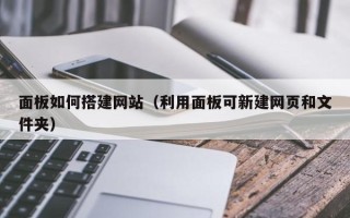 滁州面板如何搭建网站（利用面板可新建网页和文件夹）