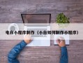 滁州电白小程序制作（小白如何制作小程序）