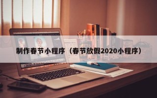 滁州制作春节小程序（春节放假2020小程序）