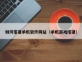 滁州如何搭建单机软件网站（单机游戏搭建）