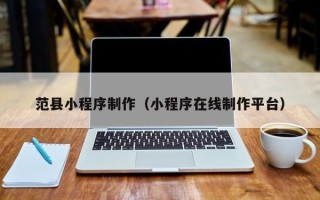 滁州范县小程序制作（小程序在线制作平台）