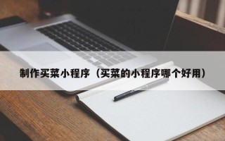 滁州制作买菜小程序（买菜的小程序哪个好用）